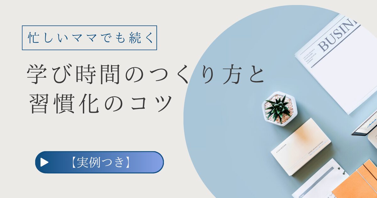 忙しいワーママでも続く！学び時間のつくり方と習慣化のコツ【実例つき】