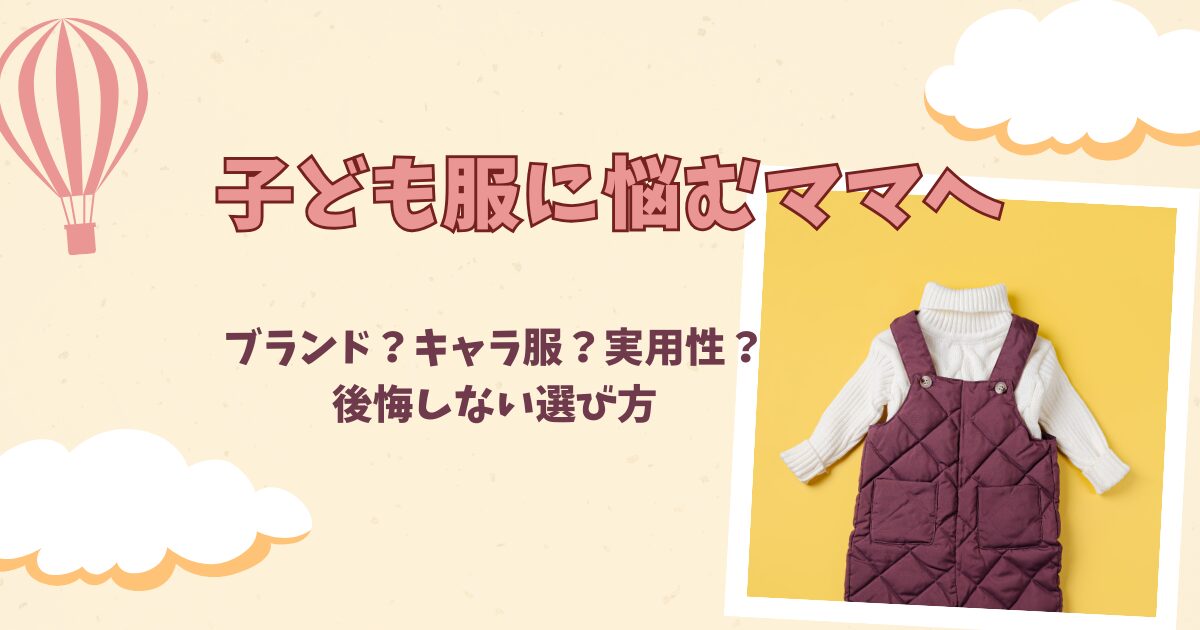 子ども服選びに悩むママへ｜ブランド・キャラ服・実用性のバランスをどうとる？