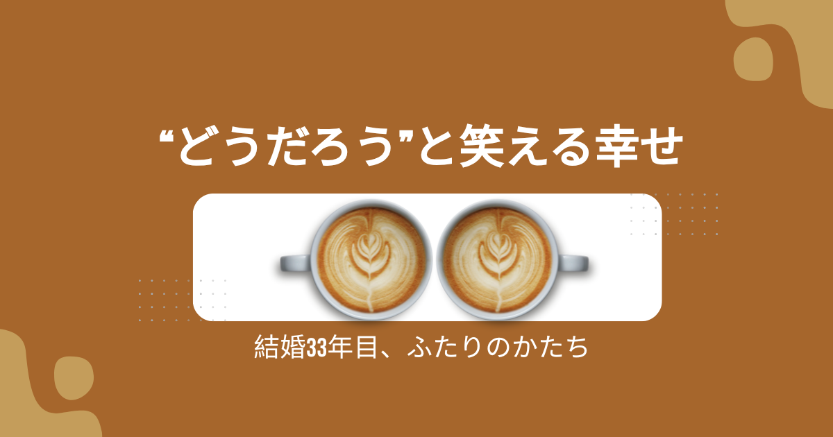 「結婚してよかった？」に“どうだろう”と笑える幸せ│結婚3３年目夫婦のかたち