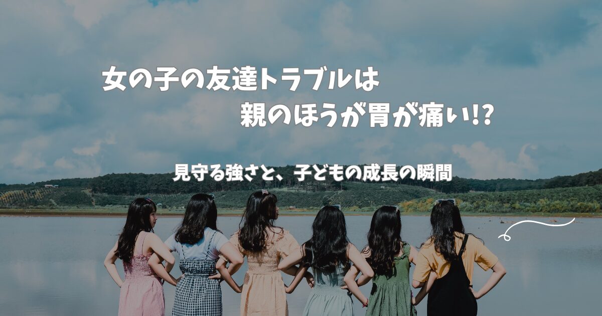 小学生女の子の友達トラブルは母親の方がキツい｜親ができることと、子どもが強くなる力