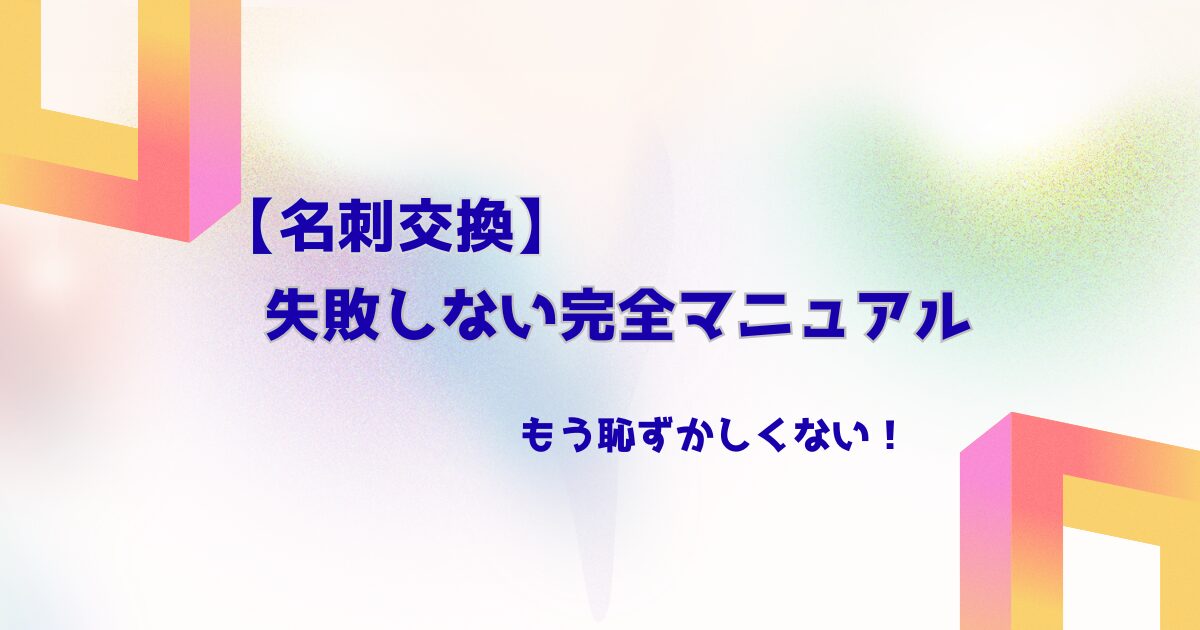 「今さら聞けない」名刺交換のマナー┃基本から応用まで完全ガイド