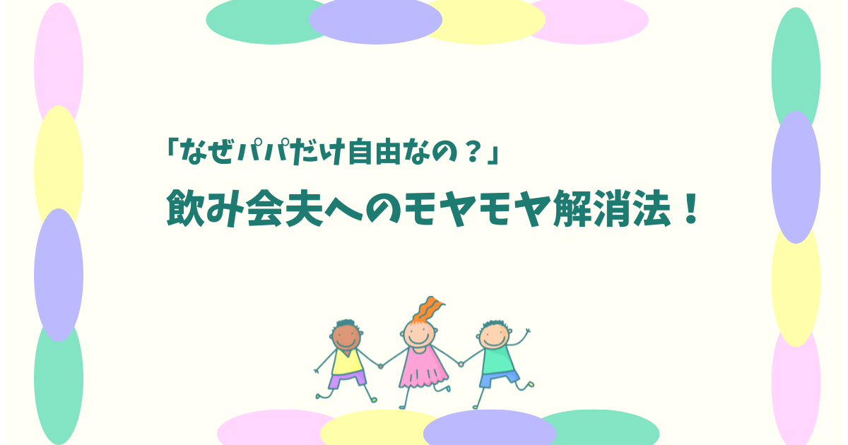 「飲み会夫」へのモヤモヤを卒業┃我慢ばかりのワーママから脱却する方法