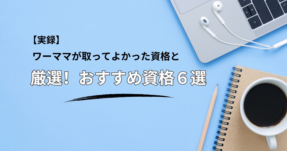 【実録】時間のないワーママが「取って良かった」資格と、狙うべきおすすめ資格６選