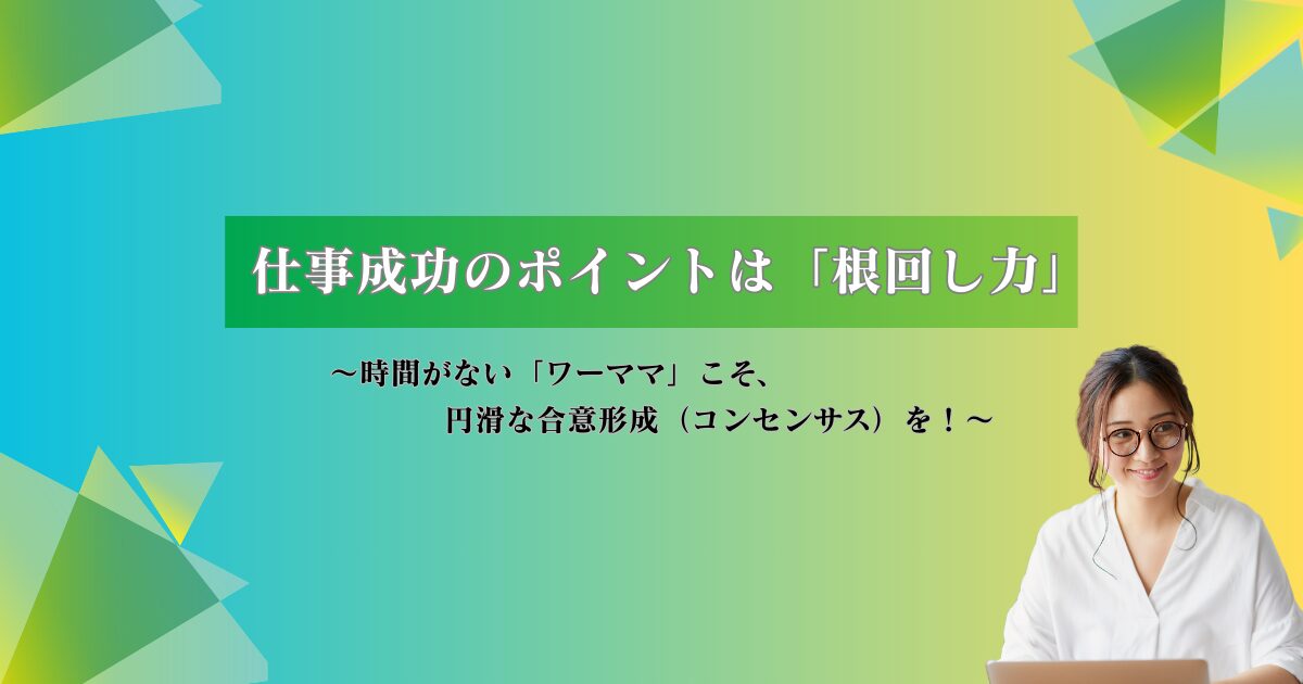 「ワーママ」こそ「根回し」のプロに!定時退勤と成果を両立させる、会社での『合意形成』術