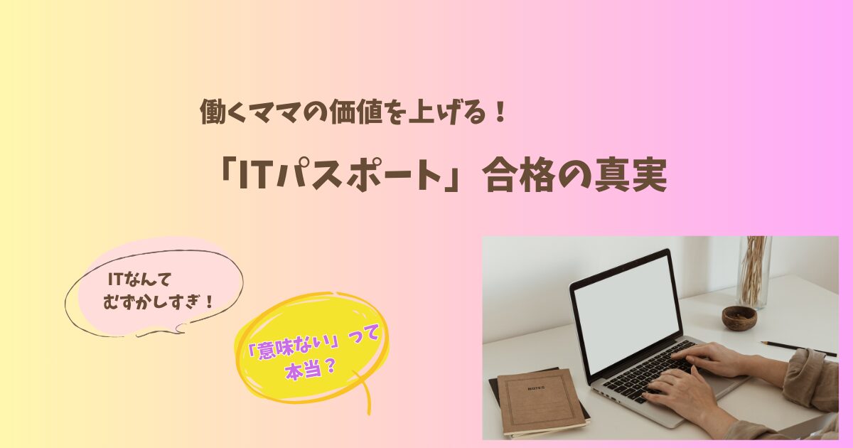 ITパスポートは意味ない?ママ世代が知っておきたい本当の価値と活かし方