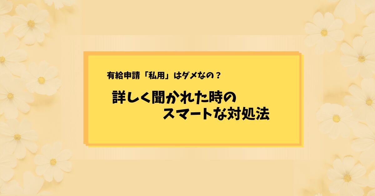 【保存版】有給休暇の理由は「私用」でいい！追求された時の対処法と根拠