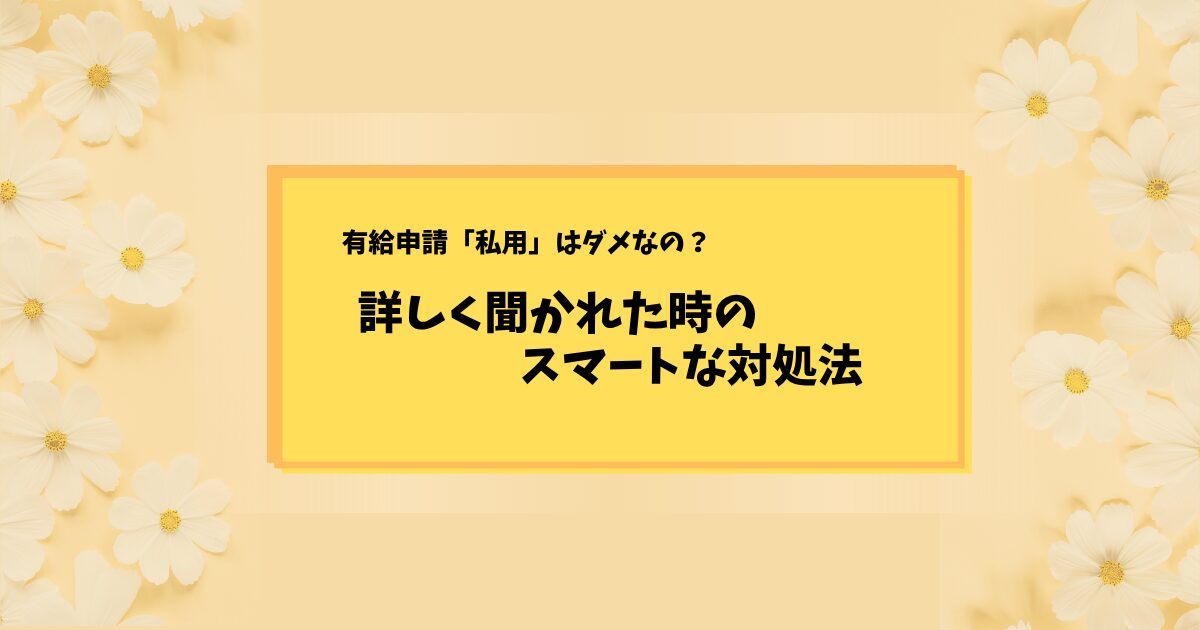 【保存版】有給休暇の理由は「私用」でいい！追求された時の対処法と根拠