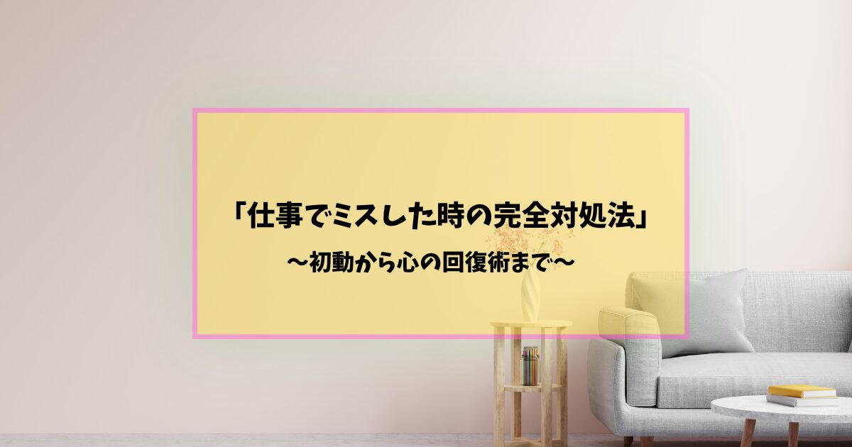 仕事でミスした時の完全対処法┃直後の初動から凹んだ心の回復術まで