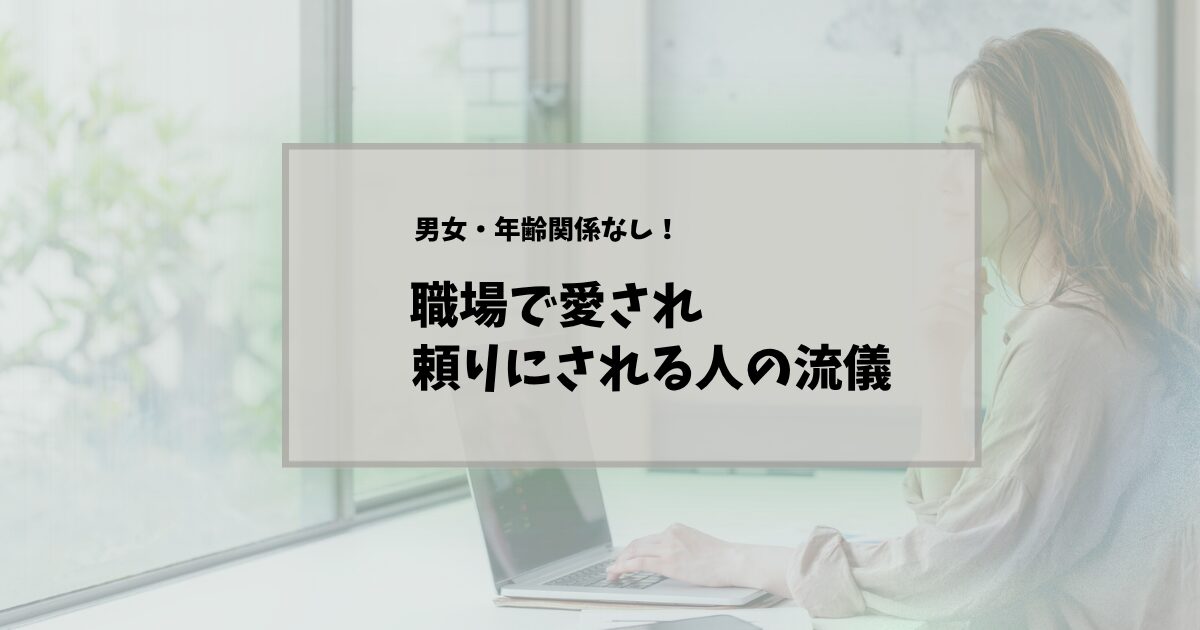 職場で愛され、頼りにされる人の特徴とは┃明日からできる「大人の仕事の流儀」