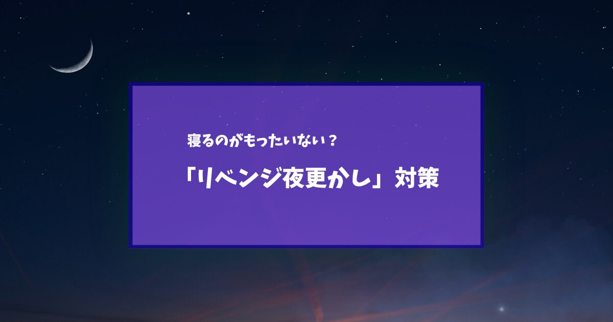 「寝るのがもったいない」と感じるあなたへ┃リベンジ夜更かしの原因と対策