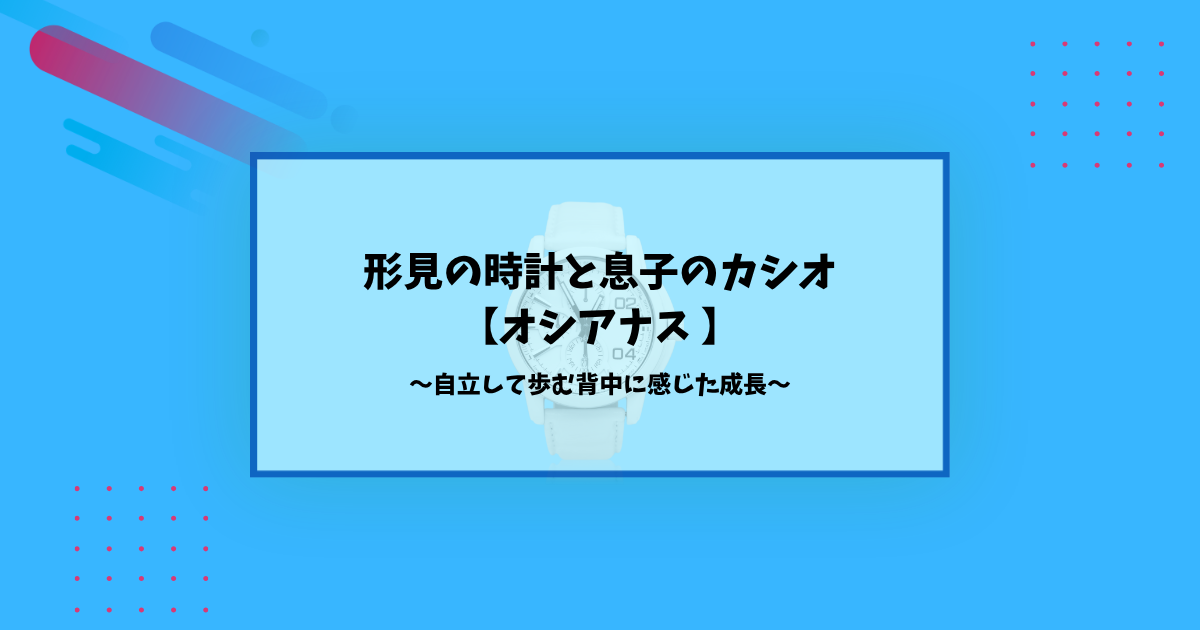 祖父の形見を愛用する息子が選んだカシオ・オシアナス┃成長を感じた親の思い