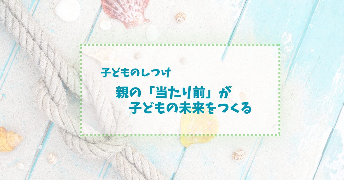 子どものしつけで大切なこと｜社会人になった娘から教えられた親の役目