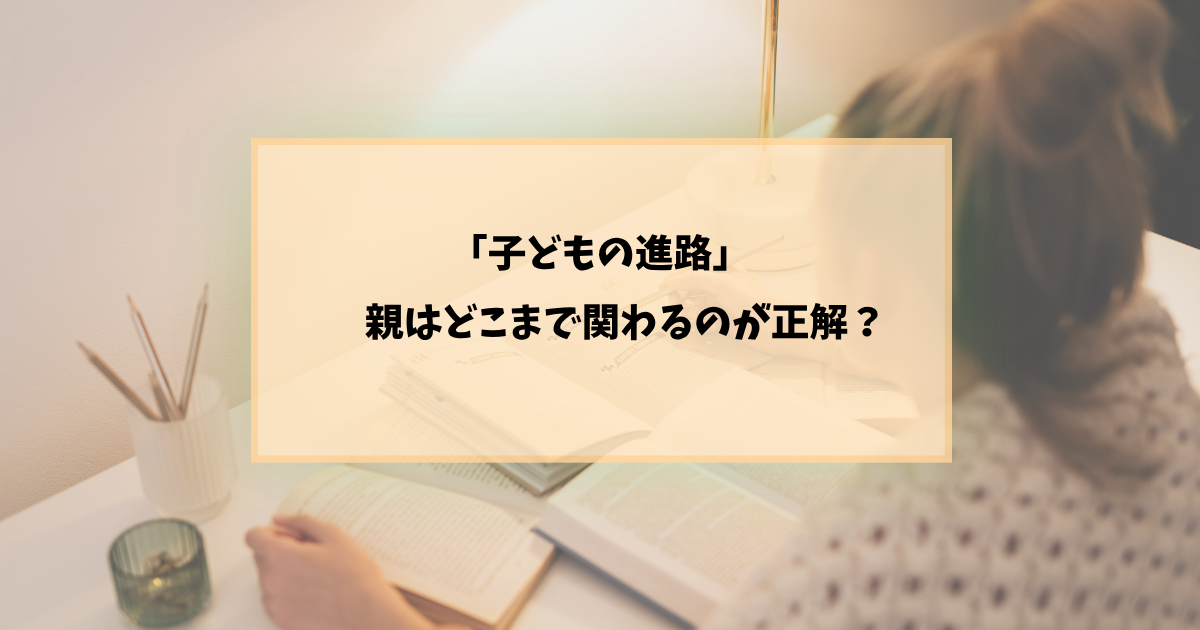子どもの進路に、親はどう関わるべき?