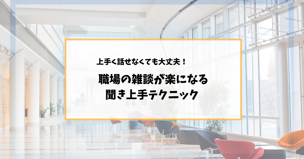職場の雑談が苦手でも大丈夫！明日から使える「聞き上手」のコツ